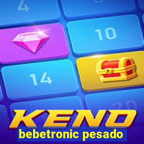 bebetronic pesado